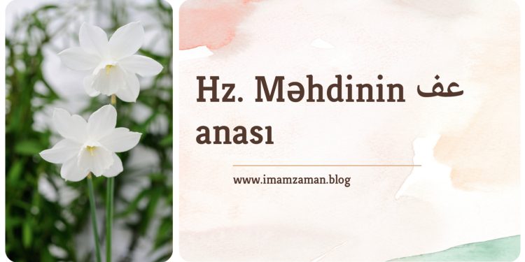 Həzrəti Məhdinin (ə.f) anası