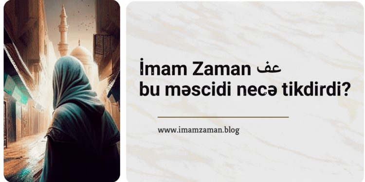İmam Zaman (ə.f) bu məscidi necə tikdirdi?!