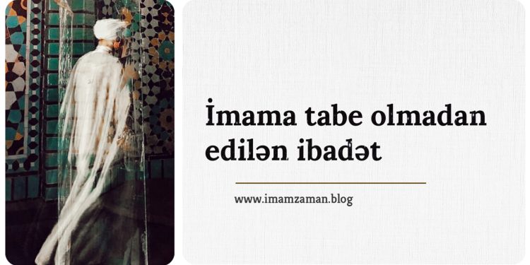 İmama tabe olmadan edilən ibadət…