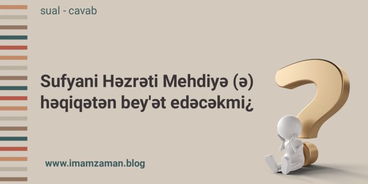 Sufyani Həzrəti Mehdiyə (ə) həqiqətən bey’ət edəcəkmi¿
