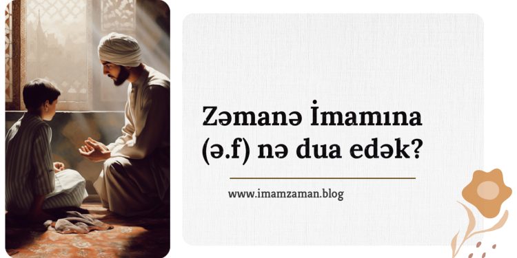 Zəmanə İmamına (ə.f) nə dua edək?