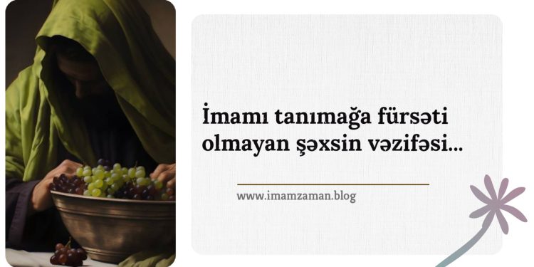 İmamı tanımağa fürsəti (imkanı) olmayan şəxsin vəzifəsi