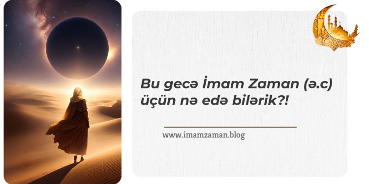 Qədr gecəsində İmam Zaman (ə.c) üçün nə edə bilərik…
