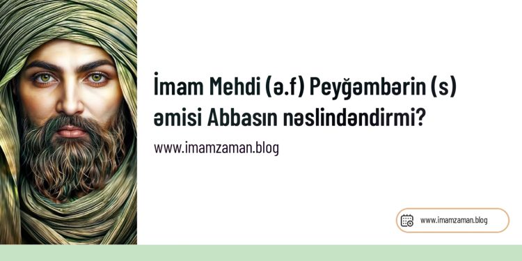 İmam Mehdi (ə.f) Peyğəmbərin (s) əmisi Abbasın nəslindəndirmi?