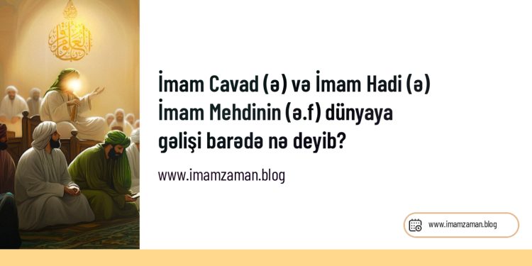İmam Cavad (ə) və İmam Hadi (ə) İmam Mehdinin (ə.f) dünyaya gəlişi barədə nə deyib?