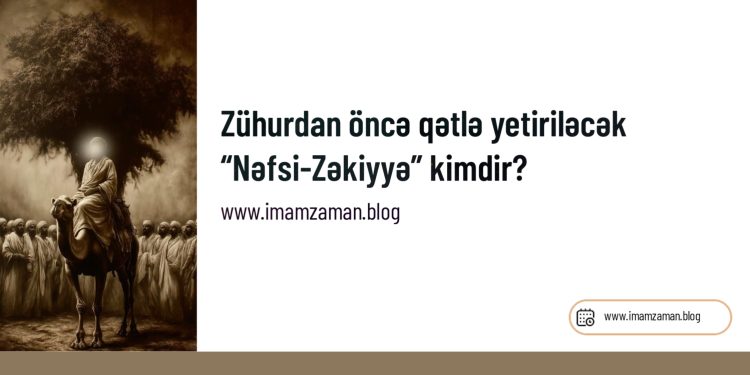 Zühurdan öncə qətlə yetiriləcək “Nəfsi-Zəkiyyə” kimdir?