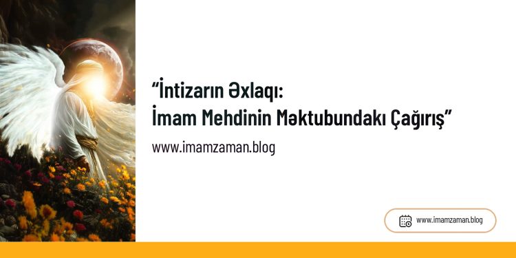 “İntizarın Əxlaqı: İmam Mehdinin (ə.f) Məktubundakı Çağırış”