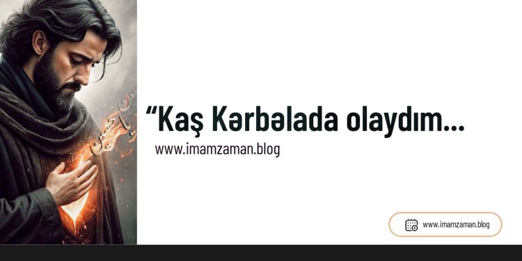 “Kaş Kərbəlada olaydım…