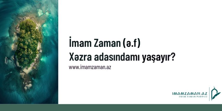 İmam Zaman (ə.f) Xəzra adasındamı yaşayır?