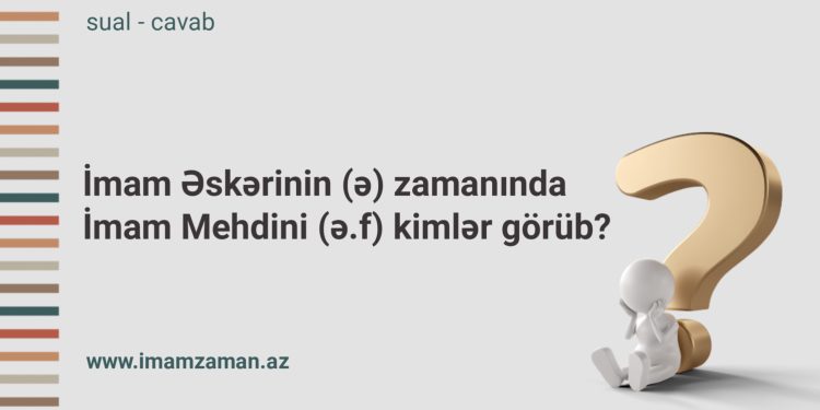İmam Əskərinin (ə) zamanında İmam Mehdini (ə.f) kimlər görüb?
