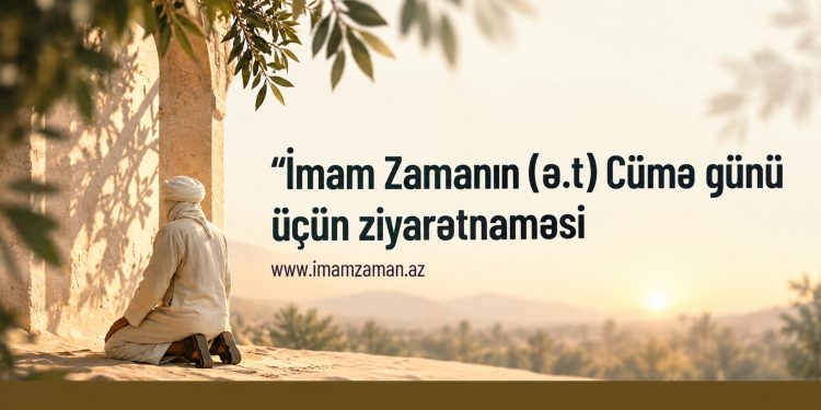 İmam Zamanın (ə.f.) Cümə günü üçün ziyarətnaməsi